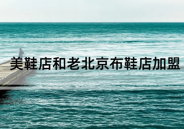 美鞋店加盟和老北京布鞋店加盟如何選擇?